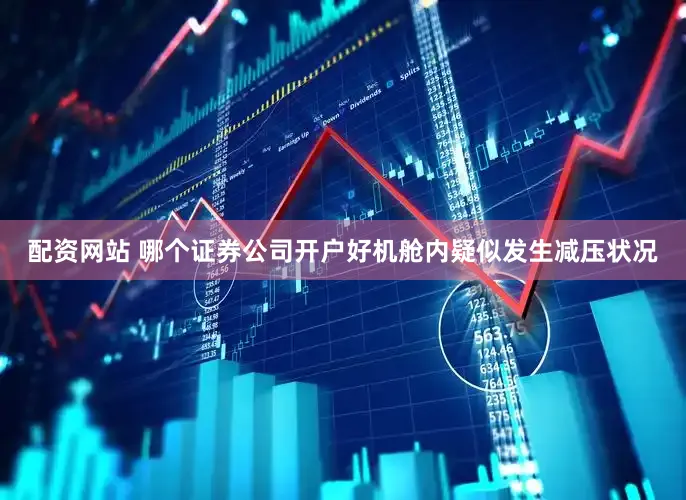 配资网站 哪个证券公司开户好机舱内疑似发生减压状况