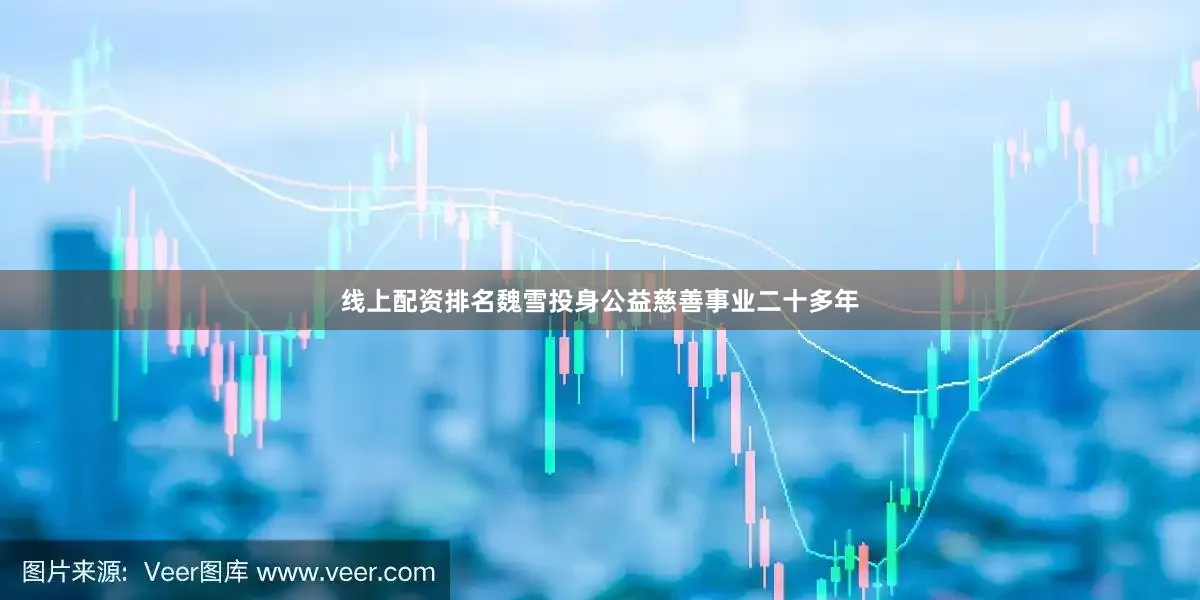 线上配资排名魏雪投身公益慈善事业二十多年