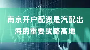 南京开户配资是汽配出海的重要战略高地
