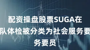 配资操盘股票SUGA在军队体检被分类为社会服务要员