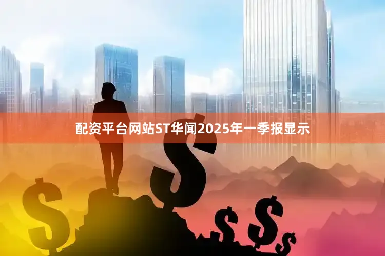 配资平台网站ST华闻2025年一季报显示