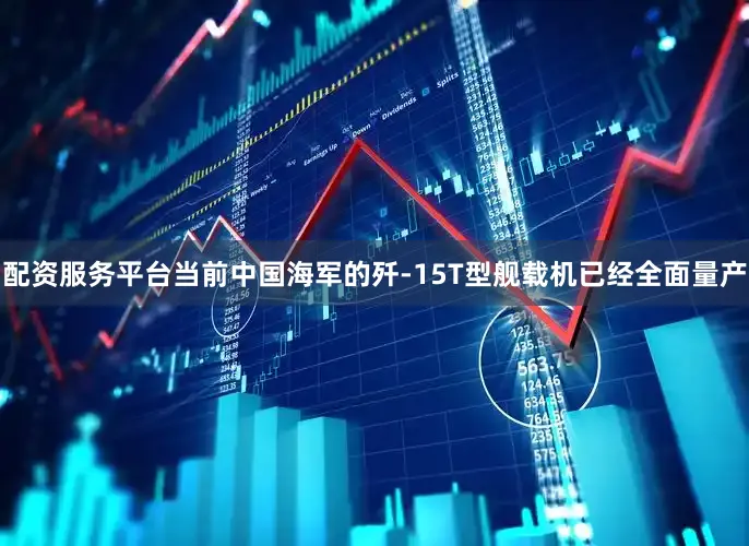 配资服务平台当前中国海军的歼-15T型舰载机已经全面量产