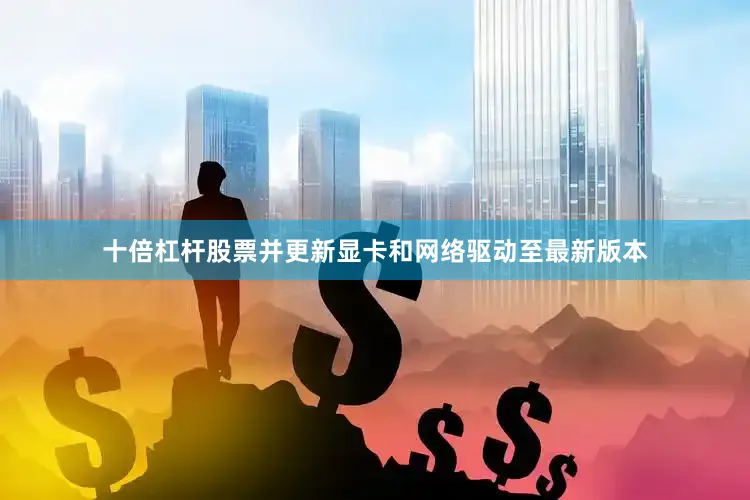 十倍杠杆股票并更新显卡和网络驱动至最新版本