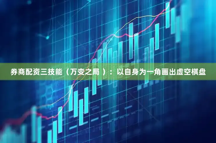 券商配资三技能（万变之局 ）：以自身为一角画出虚空棋盘