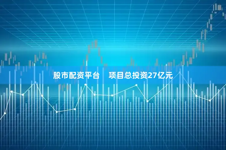 股市配资平台    项目总投资27亿元