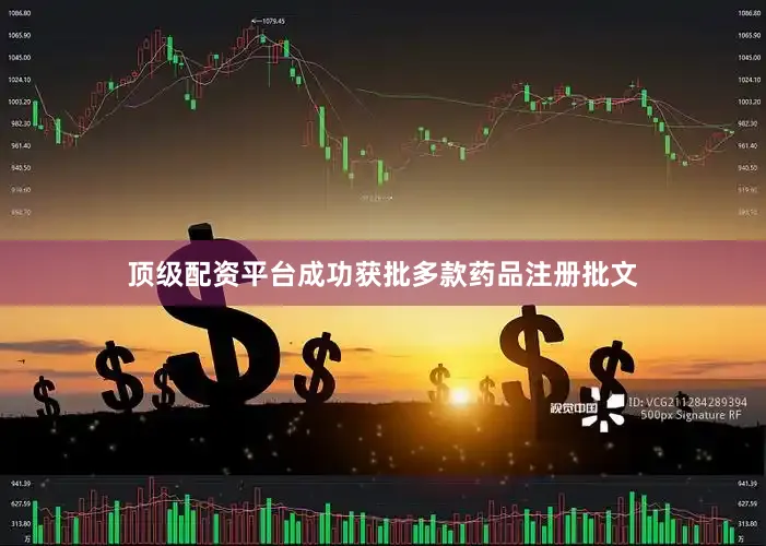 顶级配资平台成功获批多款药品注册批文