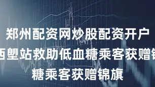 郑州配资网炒股配资开户    西塱站救助低血糖乘客获赠锦旗