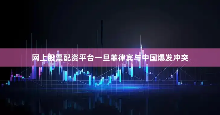 网上股票配资平台一旦菲律宾与中国爆发冲突