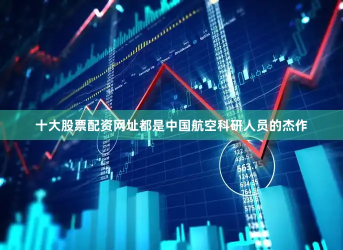 十大股票配资网址都是中国航空科研人员的杰作