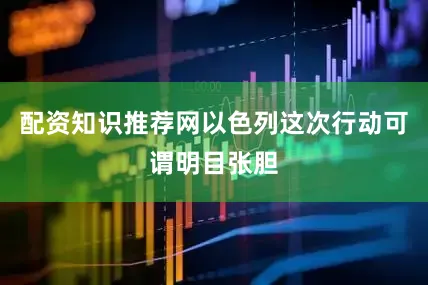 配资知识推荐网以色列这次行动可谓明目张胆