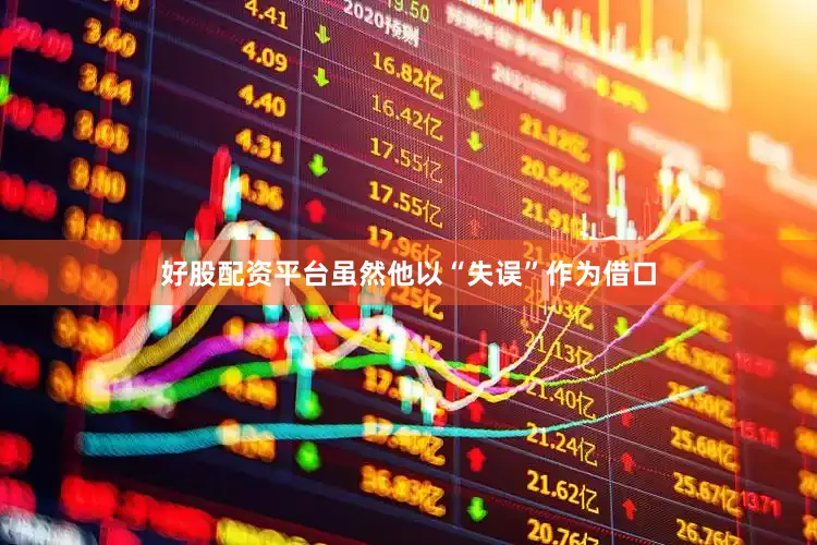 好股配资平台虽然他以“失误”作为借口