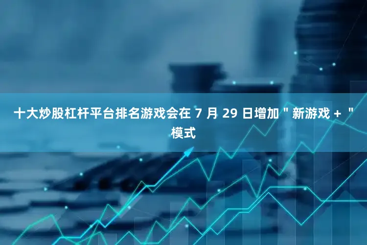 十大炒股杠杆平台排名游戏会在 7 月 29 日增加＂新游戏 + ＂模式
