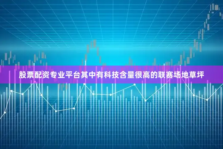 股票配资专业平台其中有科技含量很高的联赛场地草坪