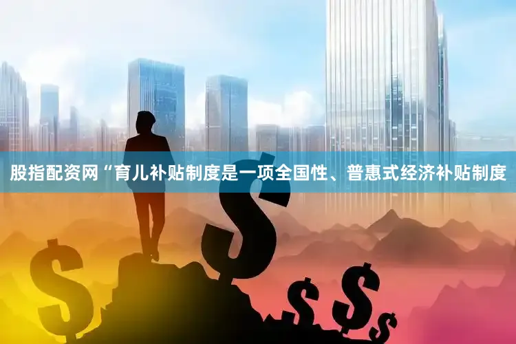 股指配资网　　“育儿补贴制度是一项全国性、普惠式经济补贴制度