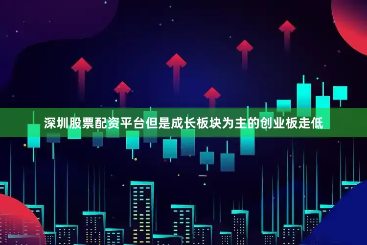 深圳股票配资平台但是成长板块为主的创业板走低