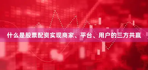 什么是股票配资实现商家、平台、用户的三方共赢