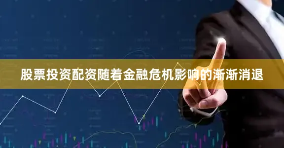 股票投资配资随着金融危机影响的渐渐消退