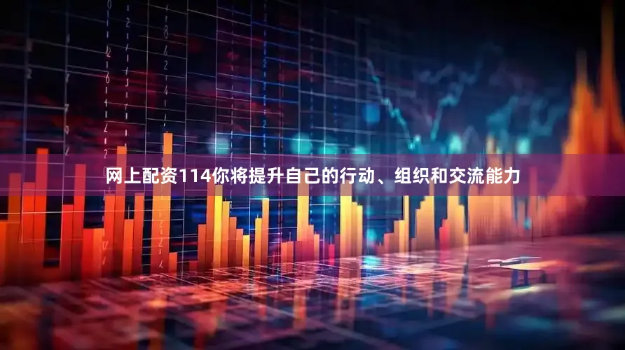 网上配资114你将提升自己的行动、组织和交流能力