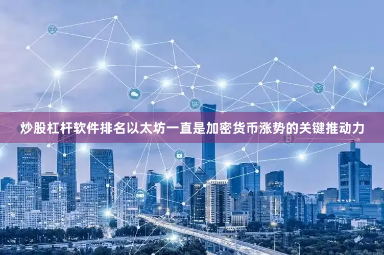 炒股杠杆软件排名以太坊一直是加密货币涨势的关键推动力