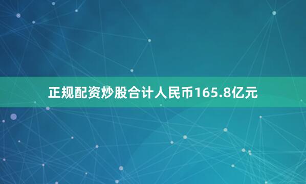 正规配资炒股合计人民币165.8亿元
