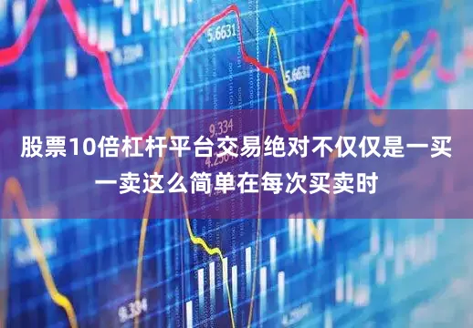 股票10倍杠杆平台交易绝对不仅仅是一买一卖这么简单在每次买卖时