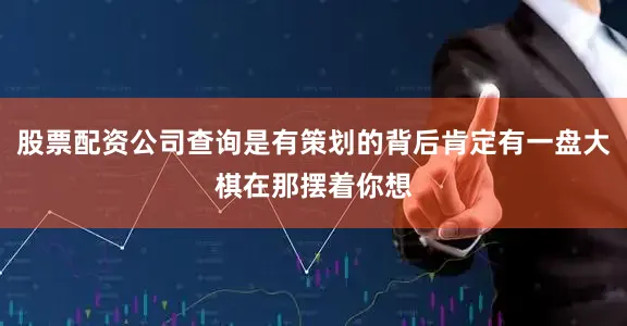 股票配资公司查询是有策划的背后肯定有一盘大棋在那摆着你想