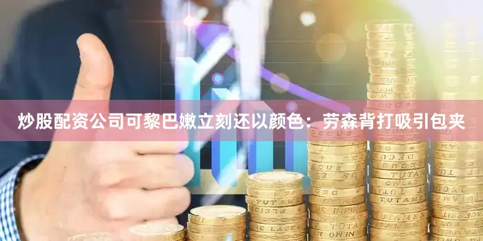 炒股配资公司可黎巴嫩立刻还以颜色：劳森背打吸引包夹