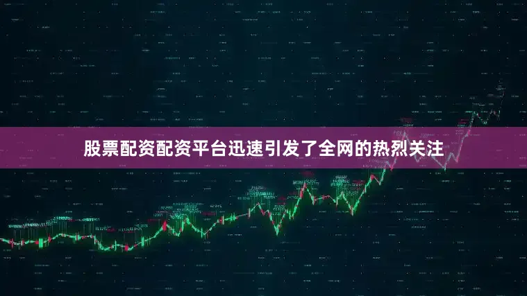 股票配资配资平台迅速引发了全网的热烈关注