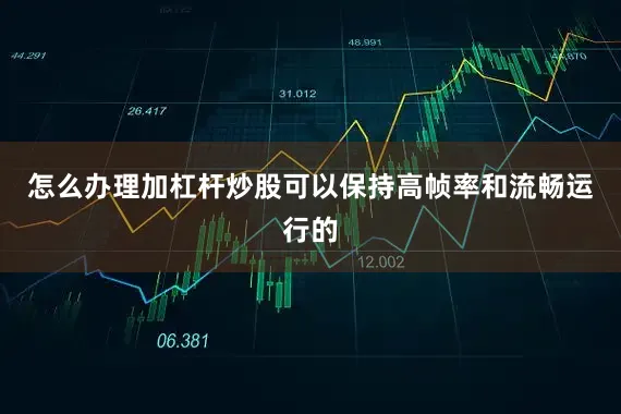 怎么办理加杠杆炒股可以保持高帧率和流畅运行的