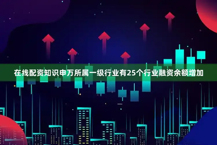 在线配资知识申万所属一级行业有25个行业融资余额增加