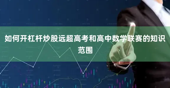 如何开杠杆炒股远超高考和高中数学联赛的知识范围
