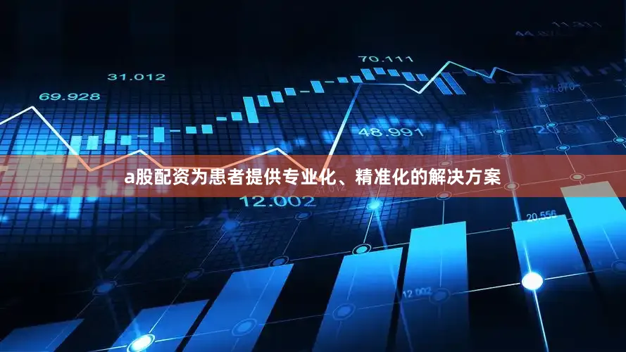 a股配资为患者提供专业化、精准化的解决方案