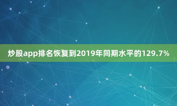炒股app排名恢复到2019年同期水平的129.7%