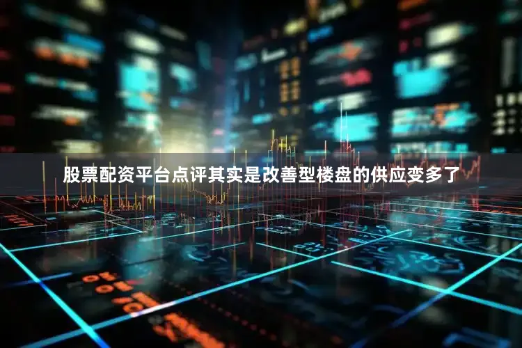 股票配资平台点评其实是改善型楼盘的供应变多了
