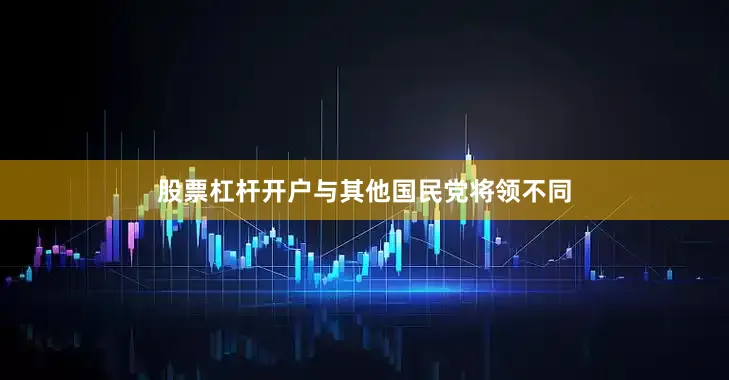 股票杠杆开户与其他国民党将领不同