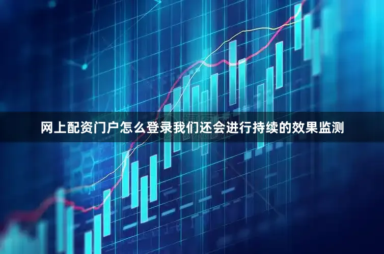 网上配资门户怎么登录我们还会进行持续的效果监测