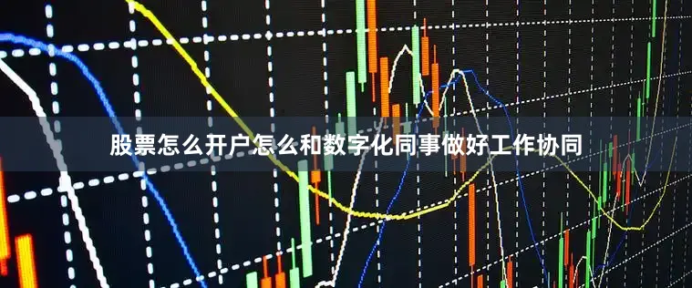 股票怎么开户怎么和数字化同事做好工作协同