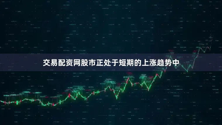 交易配资网股市正处于短期的上涨趋势中