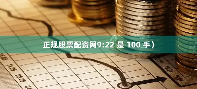 正规股票配资网9:22 是 100 手）