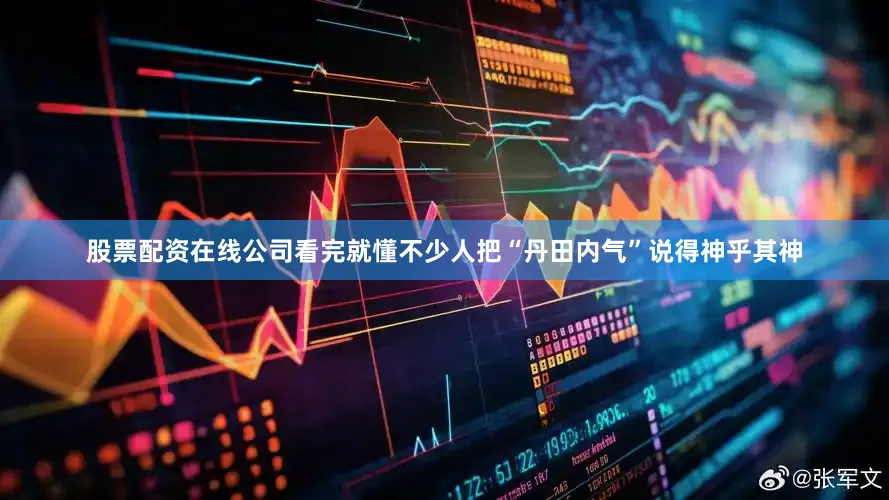 股票配资在线公司看完就懂不少人把“丹田内气”说得神乎其神