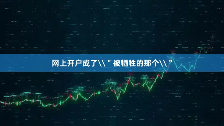 网上开户成了\＂被牺牲的那个\＂