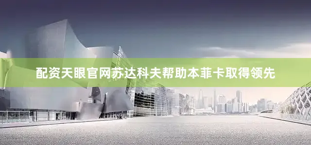 配资天眼官网苏达科夫帮助本菲卡取得领先