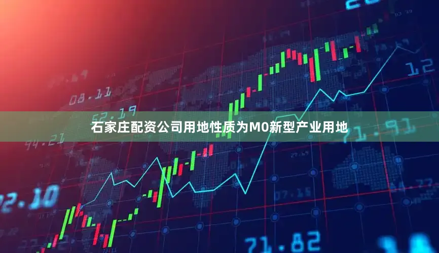 石家庄配资公司用地性质为M0新型产业用地