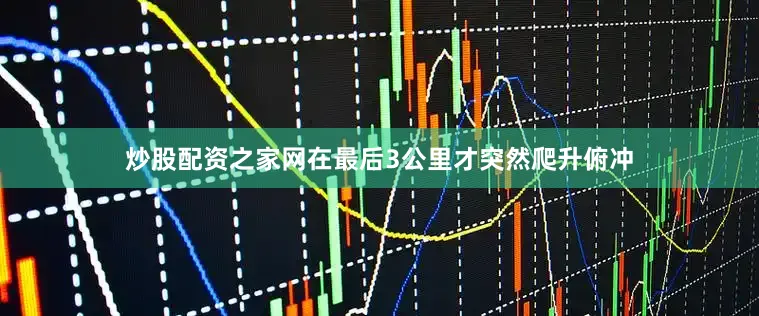 炒股配资之家网在最后3公里才突然爬升俯冲