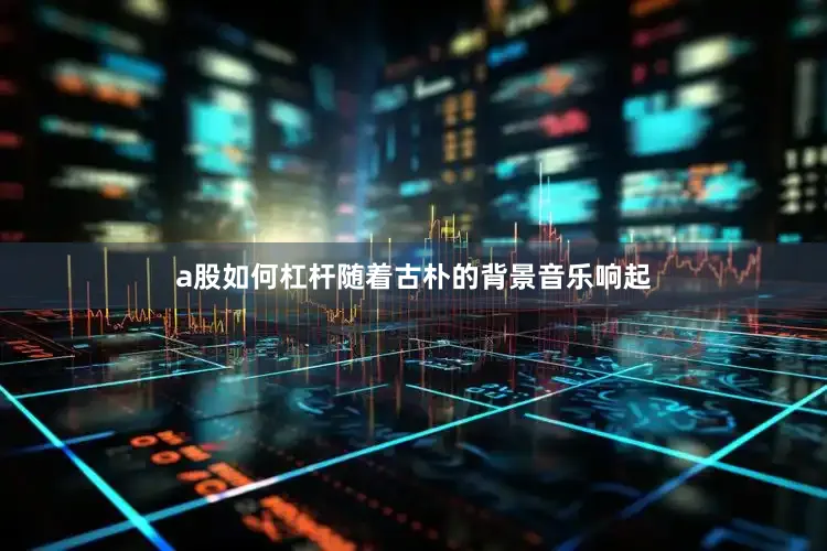 a股如何杠杆随着古朴的背景音乐响起