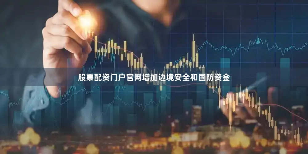 股票配资门户官网增加边境安全和国防资金