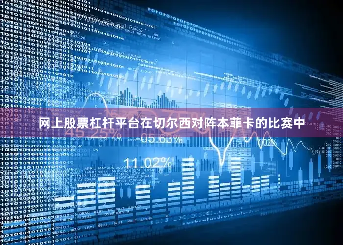 网上股票杠杆平台在切尔西对阵本菲卡的比赛中